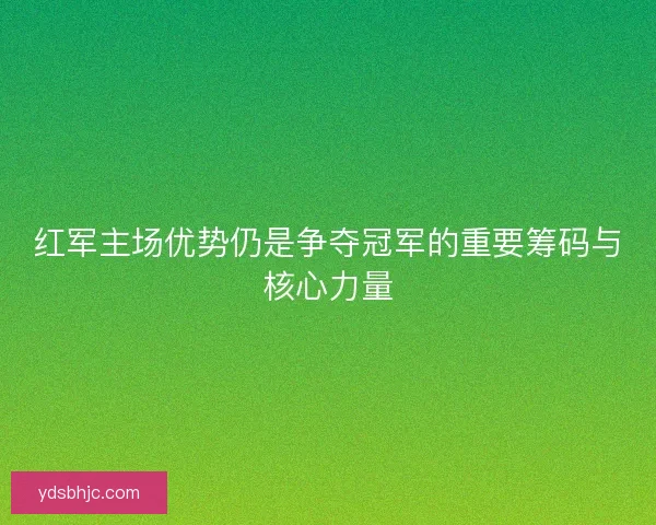 红军主场优势仍是争夺冠军的重要筹码与核心力量