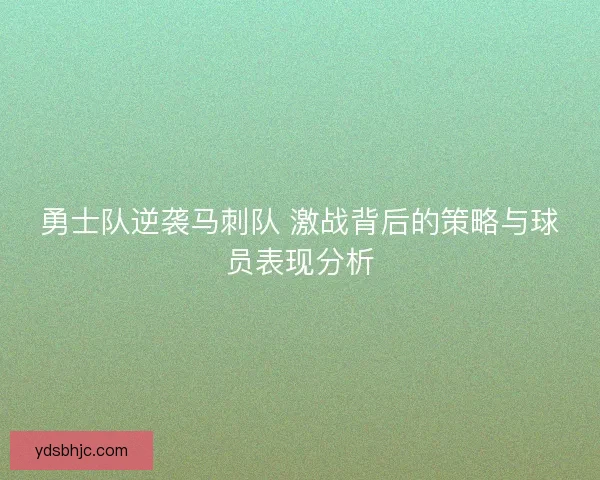 勇士队逆袭马刺队 激战背后的策略与球员表现分析