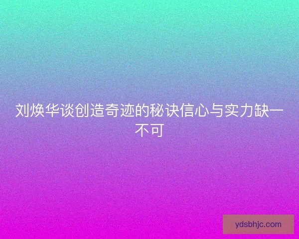 刘焕华谈创造奇迹的秘诀信心与实力缺一不可