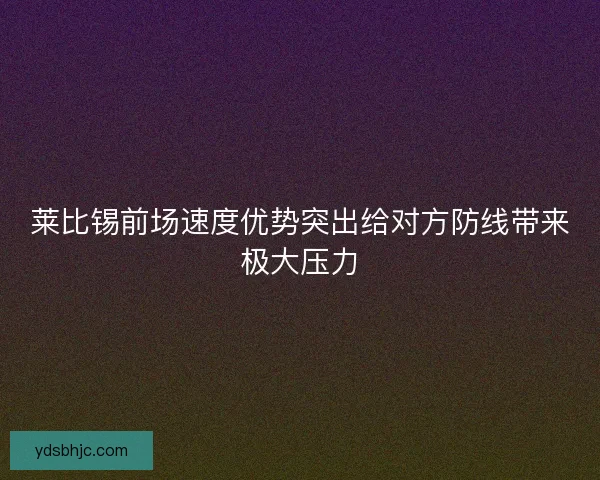 莱比锡前场速度优势突出给对方防线带来极大压力 莱比锡前场速度优势突出给对方防线带来极大压力