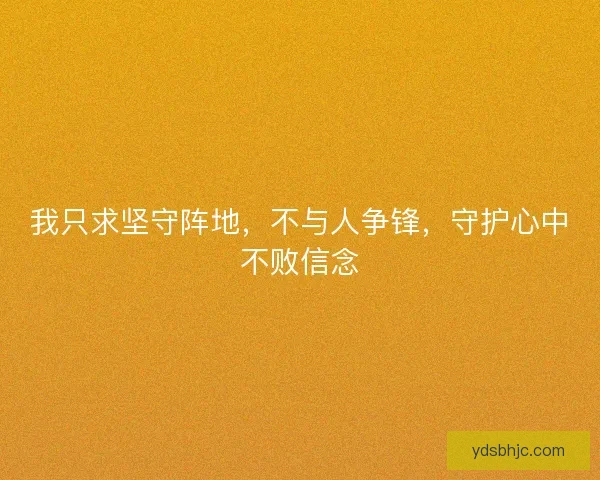 我只求坚守阵地，不与人争锋，守护心中不败信念