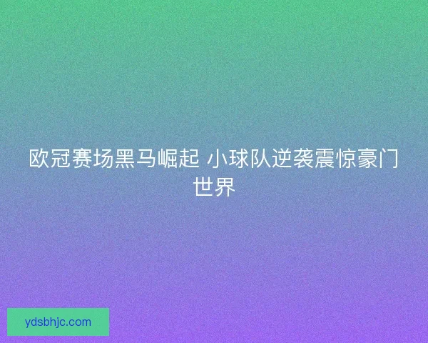 欧冠赛场黑马崛起 小球队逆袭震惊豪门世界
