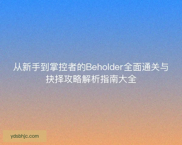 从新手到掌控者的Beholder全面通关与抉择攻略解析指南大全