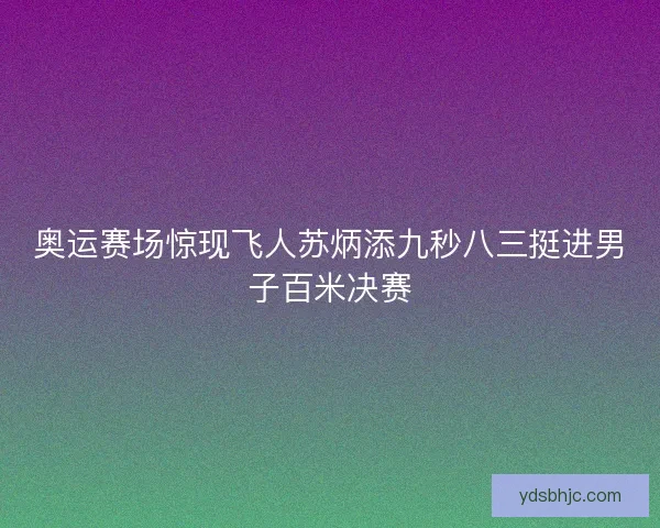 奥运赛场惊现飞人苏炳添九秒八三挺进男子百米决赛