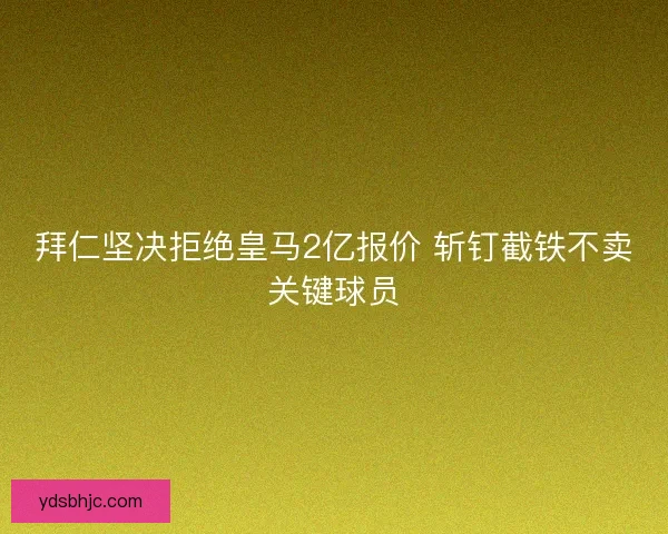 拜仁坚决拒绝皇马2亿报价 斩钉截铁不卖关键球员