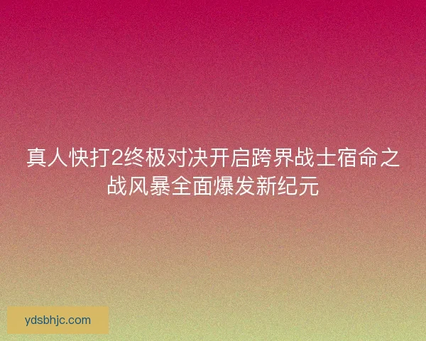 真人快打2终极对决开启跨界战士宿命之战风暴全面爆发新纪元