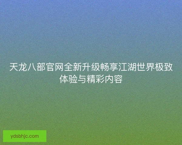 天龙八部官网全新升级畅享江湖世界极致体验与精彩内容